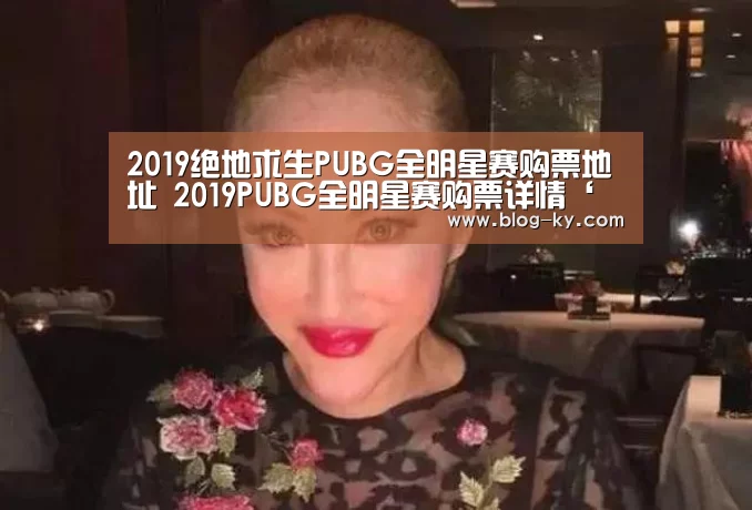 2019绝地求生PUBG全明星赛购票地址 2019PUBG全明星赛购票详情‘开云’(图3) 开云