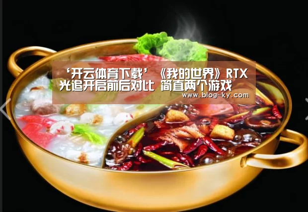 ‘开云体育下载’《我的世界》RTX光追开启前后对比 简直两个游戏(图1) 开云